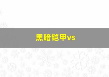 黑暗铠甲vs