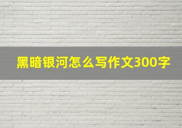 黑暗银河怎么写作文300字