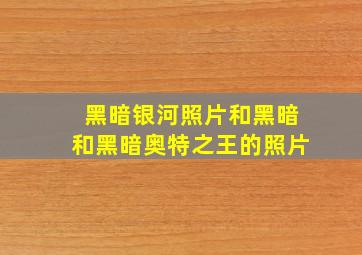 黑暗银河照片和黑暗和黑暗奥特之王的照片