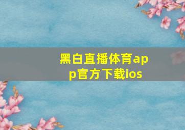 黑白直播体育app官方下载ios