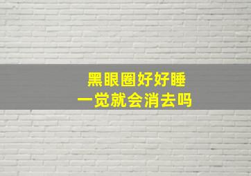 黑眼圈好好睡一觉就会消去吗