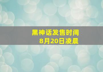 黑神话发售时间8月20日凌晨