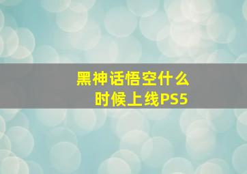 黑神话悟空什么时候上线PS5