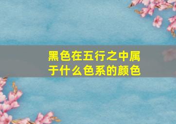 黑色在五行之中属于什么色系的颜色