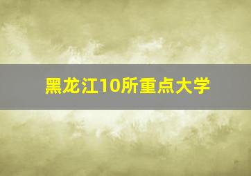 黑龙江10所重点大学