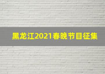 黑龙江2021春晚节目征集