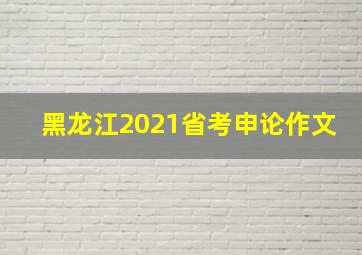 黑龙江2021省考申论作文