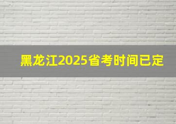 黑龙江2025省考时间已定