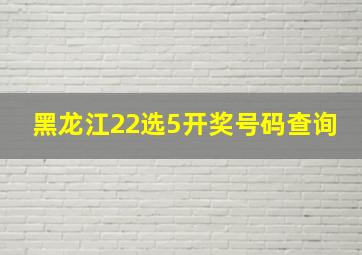 黑龙江22选5开奖号码查询