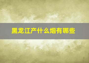 黑龙江产什么烟有哪些