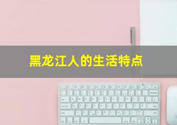 黑龙江人的生活特点