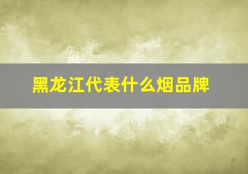 黑龙江代表什么烟品牌