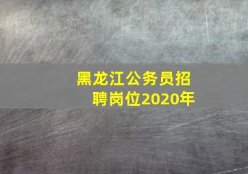 黑龙江公务员招聘岗位2020年