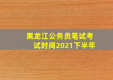 黑龙江公务员笔试考试时间2021下半年