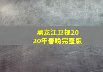 黑龙江卫视2020年春晚完整版