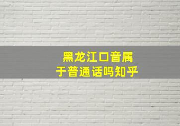 黑龙江口音属于普通话吗知乎