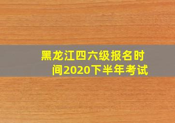 黑龙江四六级报名时间2020下半年考试