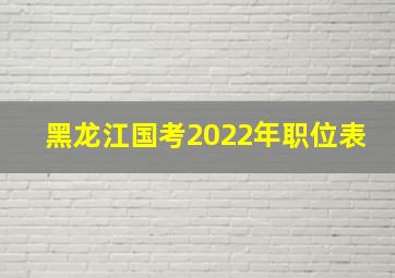 黑龙江国考2022年职位表