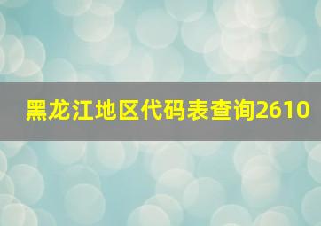 黑龙江地区代码表查询2610