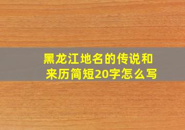 黑龙江地名的传说和来历简短20字怎么写