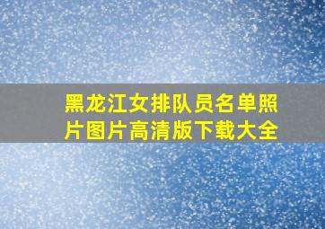 黑龙江女排队员名单照片图片高清版下载大全