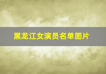 黑龙江女演员名单图片