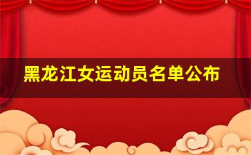 黑龙江女运动员名单公布