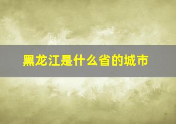 黑龙江是什么省的城市