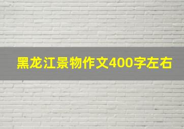 黑龙江景物作文400字左右