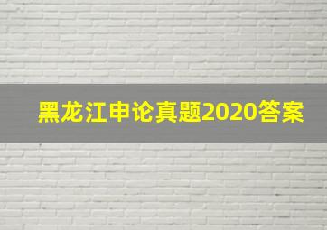 黑龙江申论真题2020答案