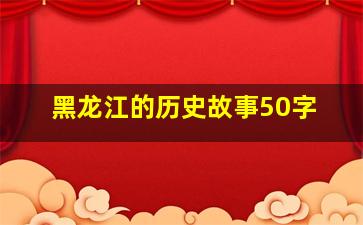 黑龙江的历史故事50字