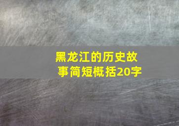 黑龙江的历史故事简短概括20字