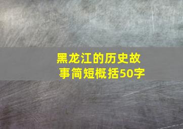 黑龙江的历史故事简短概括50字