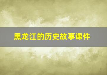 黑龙江的历史故事课件