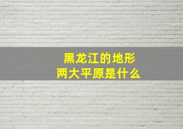 黑龙江的地形两大平原是什么