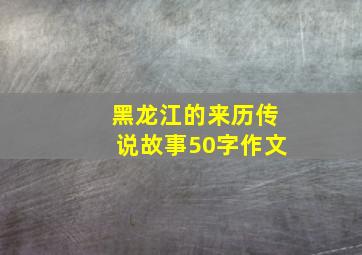 黑龙江的来历传说故事50字作文