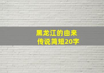 黑龙江的由来传说简短20字