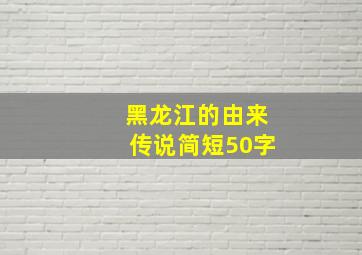 黑龙江的由来传说简短50字