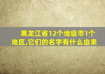 黑龙江省12个地级市1个地区,它们的名字有什么由来