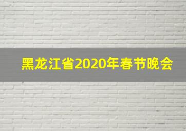 黑龙江省2020年春节晚会