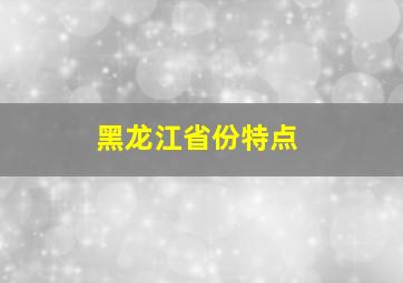 黑龙江省份特点