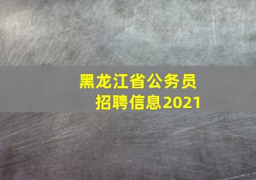 黑龙江省公务员招聘信息2021