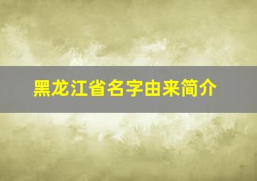 黑龙江省名字由来简介