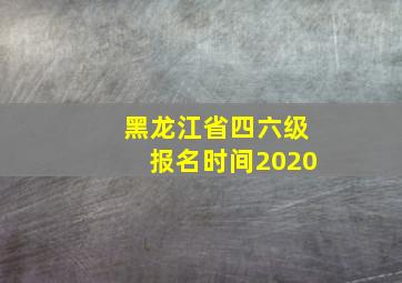 黑龙江省四六级报名时间2020