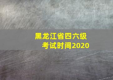 黑龙江省四六级考试时间2020