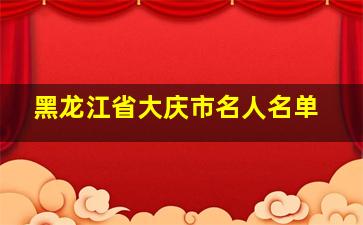 黑龙江省大庆市名人名单