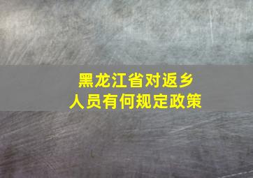 黑龙江省对返乡人员有何规定政策