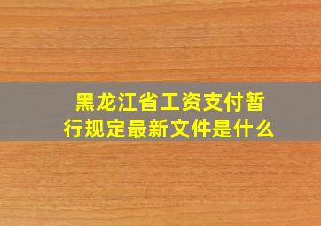 黑龙江省工资支付暂行规定最新文件是什么