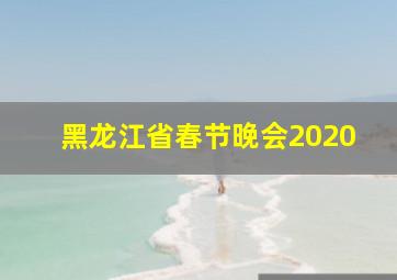 黑龙江省春节晚会2020