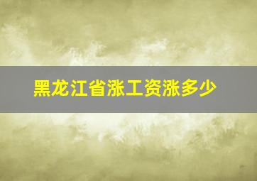 黑龙江省涨工资涨多少